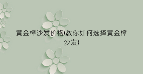 黄金樟沙发价格(教你如何选择黄金樟沙发)