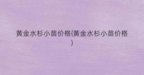 黄金水杉小苗价格(黄金水杉小苗价格)