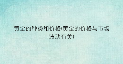 黄金的种类和价格(黄金的价格与市场波动有关)