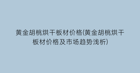 黄金胡桃烘干板材价格(黄金胡桃烘干板材价格及市场趋势浅析)