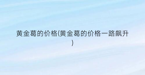 黄金葛的价格(黄金葛的价格一路飙升)