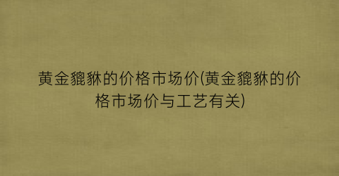 “黄金貔貅的价格市场价(黄金貔貅的价格市场价与工艺有关)