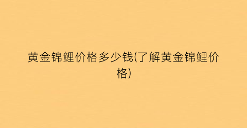 “黄金锦鲤价格多少钱(了解黄金锦鲤价格)