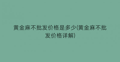 黄金麻不批发价格是多少(黄金麻不批发价格详解)