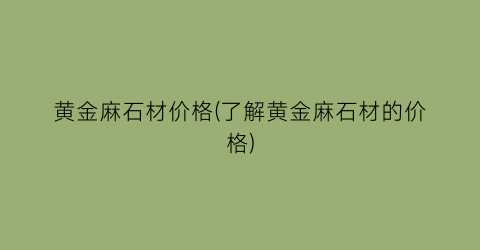黄金麻石材价格(了解黄金麻石材的价格)
