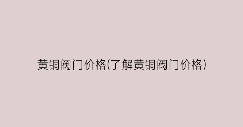 黄铜阀门价格(了解黄铜阀门价格)
