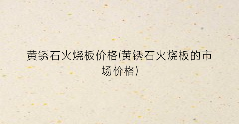 黄锈石火烧板价格(黄锈石火烧板的市场价格)