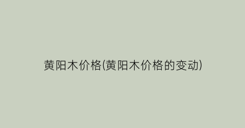 黄阳木价格(黄阳木价格的变动)