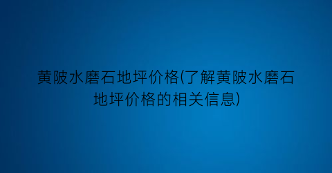 “黄陂水磨石地坪价格(了解黄陂水磨石地坪价格的相关信息)