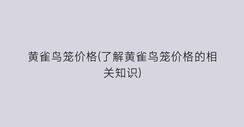 黄雀鸟笼价格(了解黄雀鸟笼价格的相关知识)