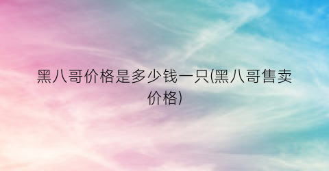 黑八哥价格是多少钱一只(黑八哥售卖价格)