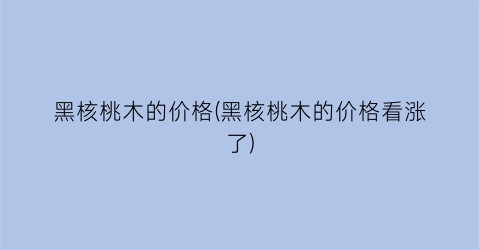 黑核桃木的价格(黑核桃木的价格看涨了)