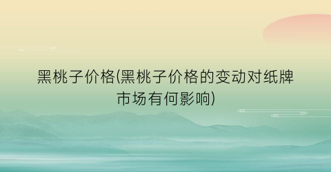 黑桃子价格(黑桃子价格的变动对纸牌市场有何影响)