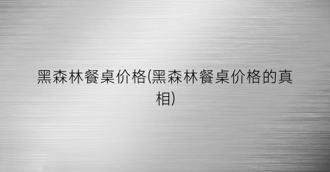 “黑森林餐桌价格(黑森林餐桌价格的真相)