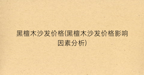 黑檀木沙发价格(黑檀木沙发价格影响因素分析)