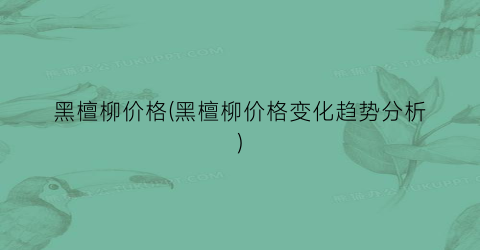 黑檀柳价格(黑檀柳价格变化趋势分析)