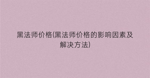 “黑法师价格(黑法师价格的影响因素及解决方法)