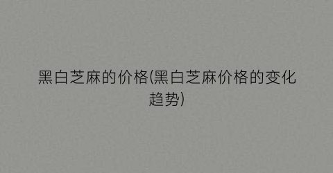 黑白芝麻的价格(黑白芝麻价格的变化趋势)
