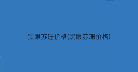 “黑眼苏珊价格(黑眼苏珊价格)