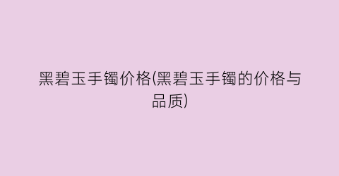 “黑碧玉手镯价格(黑碧玉手镯的价格与品质)