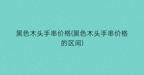 黑色木头手串价格(黑色木头手串价格的区间)