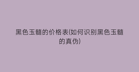 黑色玉髓的价格表(如何识别黑色玉髓的真伪)