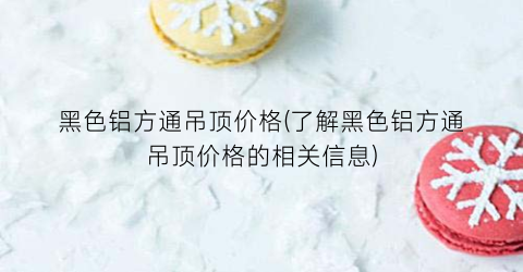黑色铝方通吊顶价格(了解黑色铝方通吊顶价格的相关信息)