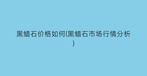 “黑蜡石价格如何(黑蜡石市场行情分析)