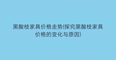 黑酸枝家具价格走势(探究黑酸枝家具价格的变化与原因)