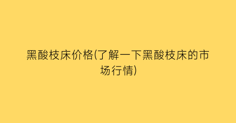 黑酸枝床价格(了解一下黑酸枝床的市场行情)
