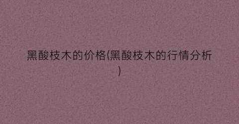黑酸枝木的价格(黑酸枝木的行情分析)