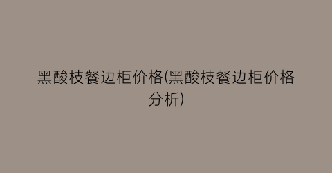 黑酸枝餐边柜价格(黑酸枝餐边柜价格分析)