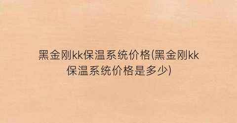 黑金刚kk保温系统价格(黑金刚kk保温系统价格是多少)