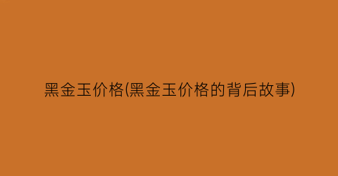 黑金玉价格(黑金玉价格的背后故事)