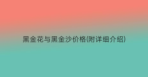 黑金花与黑金沙价格(附详细介绍)