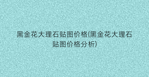 黑金花大理石贴图价格(黑金花大理石贴图价格分析)