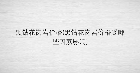 黑钻花岗岩价格(黑钻花岗岩价格受哪些因素影响)