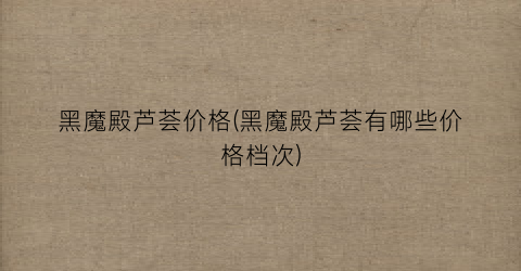 黑魔殿芦荟价格(黑魔殿芦荟有哪些价格档次)