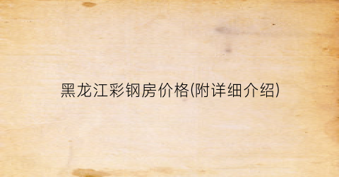 黑龙江彩钢房价格(附详细介绍)