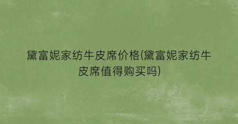 黛富妮家纺牛皮席价格(黛富妮家纺牛皮席值得购买吗)