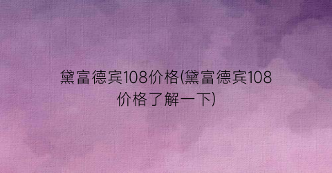 黛富德宾108价格(黛富德宾108价格了解一下)