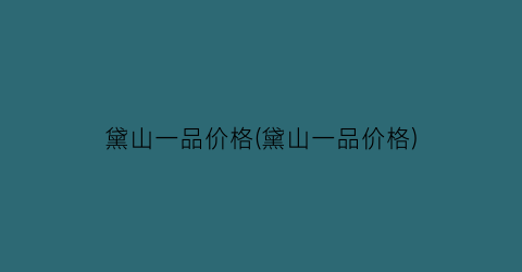 黛山一品价格(黛山一品价格)
