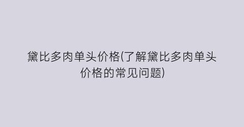 黛比多肉单头价格(了解黛比多肉单头价格的常见问题)