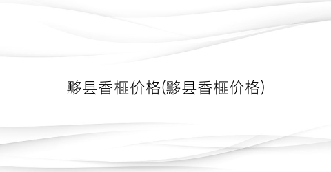 黟县香榧价格(黟县香榧价格)