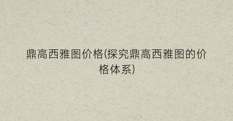 “鼎高西雅图价格(探究鼎高西雅图的价格体系)