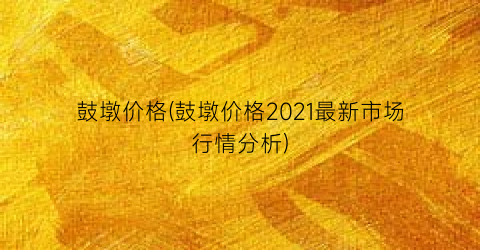 鼓墩价格(鼓墩价格2021最新市场行情分析)