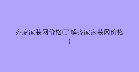 齐家家装网价格(了解齐家家装网价格)
