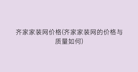 齐家家装网价格(齐家家装网的价格与质量如何)