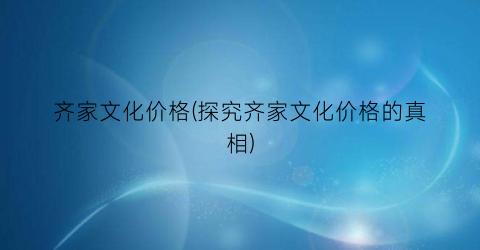 齐家文化价格(探究齐家文化价格的真相)