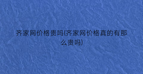 齐家网价格贵吗(齐家网价格真的有那么贵吗)